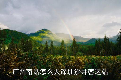 廣州南有車去深圳沙井客運站，廣州南站怎么去深圳沙井客運站