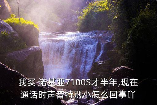 我買 諾基亞7100S才半年,現在通話時聲音特別小怎么回事吖