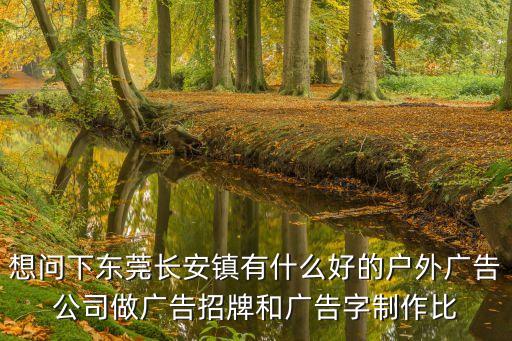 想問下東莞長安鎮有什么好的戶外廣告公司做廣告招牌和廣告字制作比