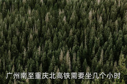 廣州南至重慶北高鐵需要坐幾個小時