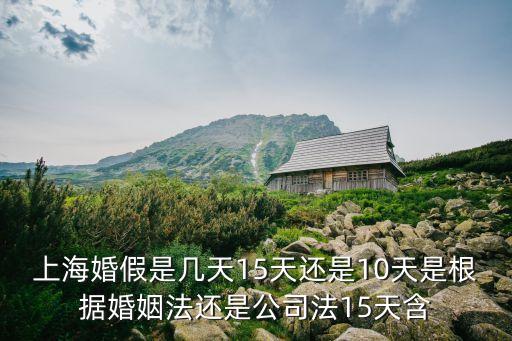 上?；榧偈菐滋?5天還是10天是根據(jù)婚姻法還是公司法15天含