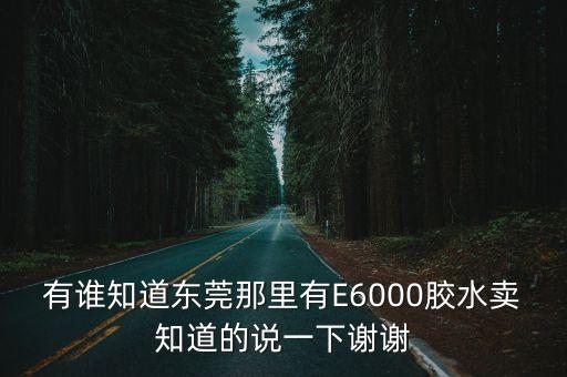 有誰知道東莞那里有E6000膠水賣知道的說一下謝謝