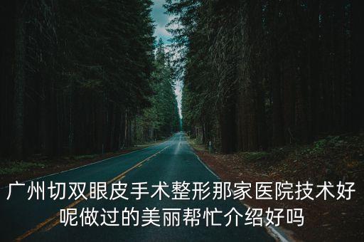 廣州切雙眼皮手術整形那家醫院技術好呢做過的美麗幫忙介紹好嗎