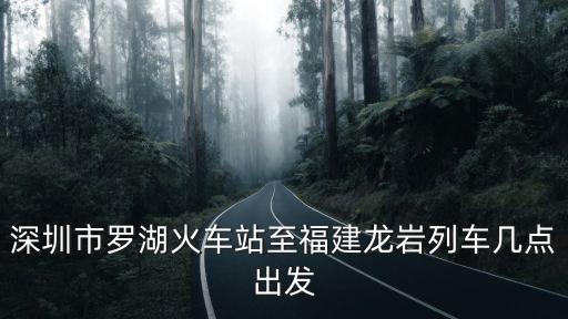 深圳市羅湖火車站至福建龍巖列車幾點(diǎn)出發(fā)
