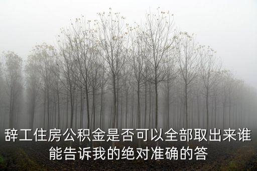 東莞公積金辭職后可以全部領取嗎，辭職了公司繳納的住房公積金可以全部提取嗎