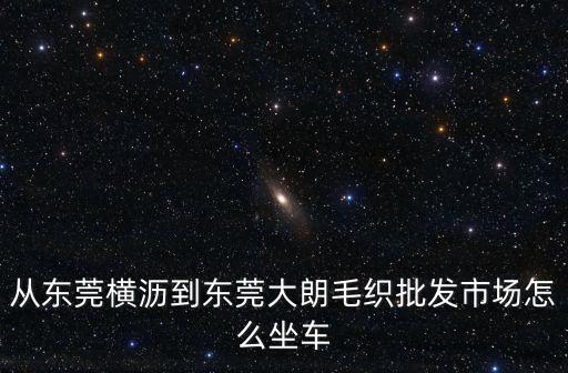 從東莞橫瀝到東莞大朗毛織批發市場怎么坐車