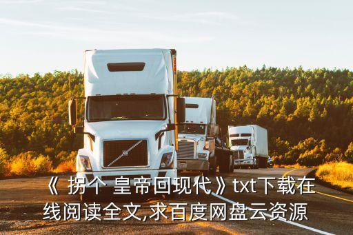 《 拐個 皇帝回現代》txt下載在線閱讀全文,求百度網盤云資源