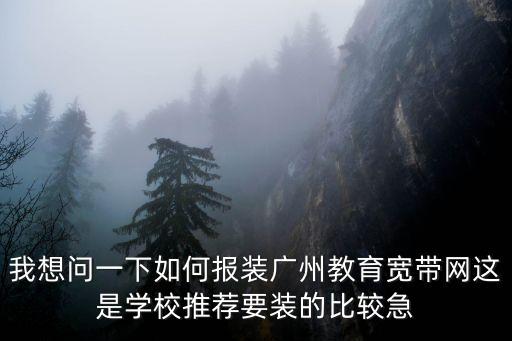 我想問一下如何報裝廣州教育寬帶網這是學校推薦要裝的比較急
