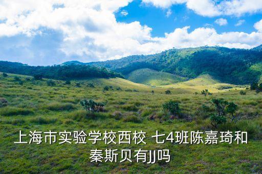 上海市實驗學校西校 七4班陳嘉琦和秦斯貝有JJ嗎