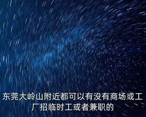 東莞大嶺山附近都可以有沒有商場或工廠招臨時工或者兼職的