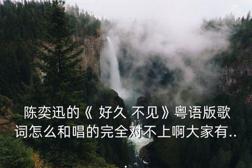 陳奕迅好久不見(jiàn),粵語(yǔ)版和英文版對(duì)不上!你能解釋什么?