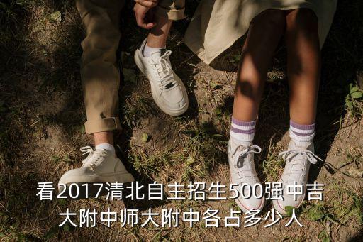 看2017清北自主招生500強中吉大附中師大附中各占多少人