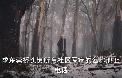 求東莞橋頭鎮所有社區醫療的名稱地址電話