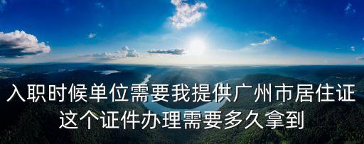 入職時候單位需要我提供廣州市居住證這個證件辦理需要多久拿到