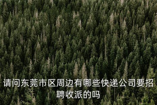 東莞市航之海物流招聘信息，請問東莞市區(qū)周邊有哪些快遞公司要招聘收派的嗎