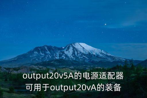 output20v5A的電源適配器可用于output20vA的裝備