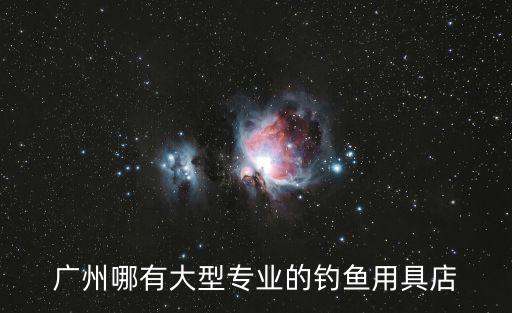 廣州老喬漁具，廣州哪有大型專業的釣魚用具店