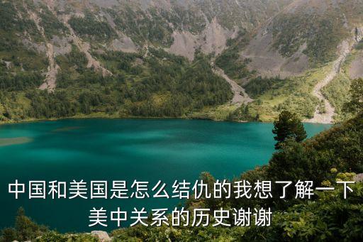 中國和美國是怎么結仇的我想了解一下美中關系的歷史謝謝