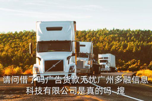 請問借了嗎廣告貨款無憂廣州多融信息科技有限公司是真的嗎  搜