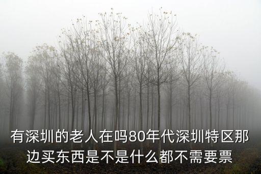 有深圳的老人在嗎80年代深圳特區那邊買東西是不是什么都不需要票