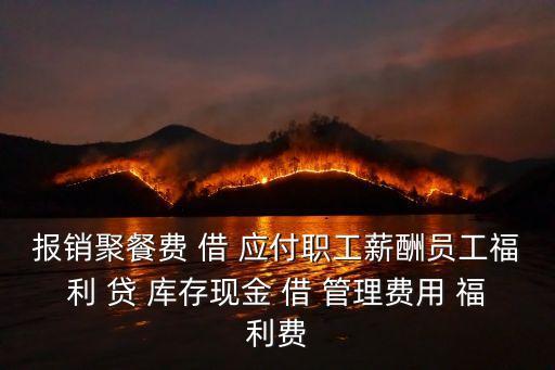 報銷聚餐費 借 應付職工薪酬員工福利 貸 庫存現金 借 管理費用 福利費