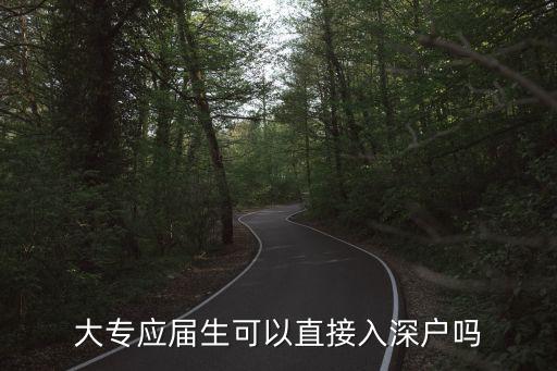 大專可以入深圳戶口嗎，大專應屆生可以直接入深戶嗎