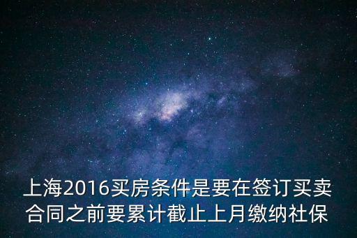 上海市買房需繳納60個月的，上海2016買房條件是要在簽訂買賣合同之前要累計截止上月繳納社保