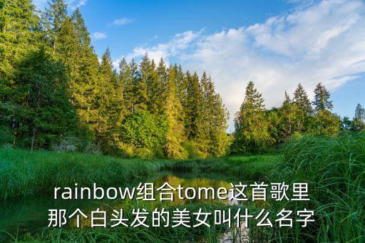 rainbow組合tome這首歌里那個白頭發的美女叫什么名字