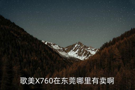 歌美X760在東莞哪里有賣啊