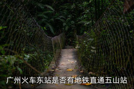 廣州東到五山地鐵站，廣州火車東站是否有地鐵直通五山站