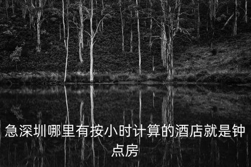 急深圳哪里有按小時計(jì)算的酒店就是鐘點(diǎn)房