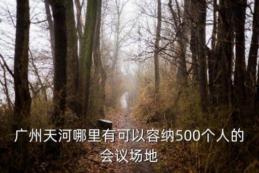 廣州天河哪里有可以容納500個人的會議場地