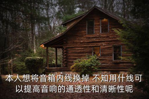 本人想將音箱內線換掉 不知用什線可以提高音響的通透性和清晰性呢