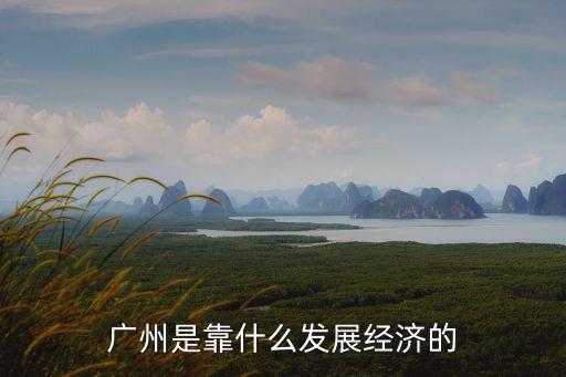 廣州是靠什么發(fā)展經(jīng)濟(jì)的