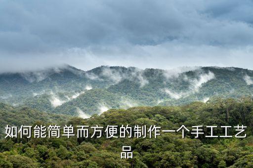 如何能簡(jiǎn)單而方便的制作一個(gè)手工工藝品