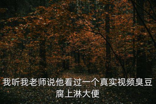 我聽我老師說他看過一個真實視頻臭豆腐上淋大便