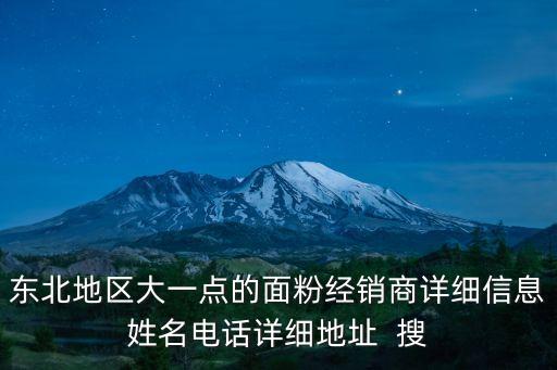 東北地區大一點的面粉經銷商詳細信息姓名電話詳細地址  搜