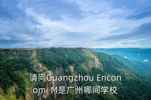 請問Guangzhou Enconomi M是廣州哪間學校