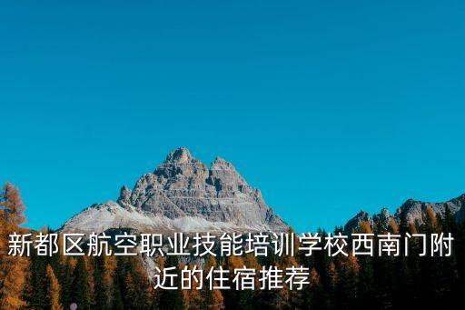 新都區航空職業技能培訓學校西南門附近的住宿推薦