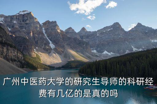 廣州中醫(yī)藥大學(xué)的研究生導(dǎo)師的科研經(jīng)費(fèi)有幾億的是真的嗎
