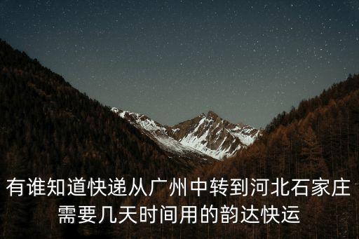 韻達快遞從廣州到河北，韻達快遞快件從河北到廣東大概要幾天