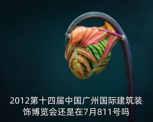 12月廣州裝修展覽會，十四屆中國廣州國際建筑裝飾博覽會 時間2012年7月811日 地