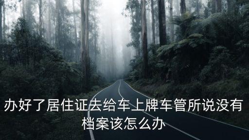 深圳車管所不保管檔案嗎，買的新車去車管所上牌說沒歸檔