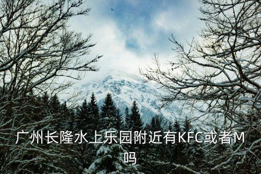 廣州長隆水上樂園附近有KFC或者M(jìn)嗎