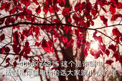 4006776825 這個是詐騙電話嗎是詐騙電話的話大家就小心了 是
