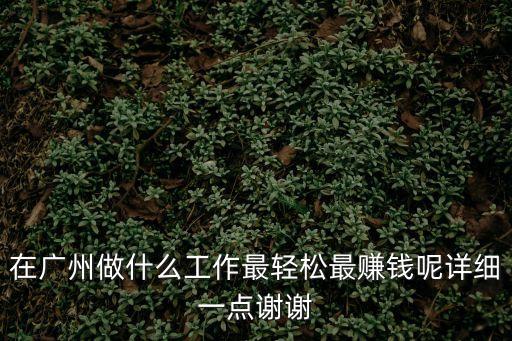 在廣州做什么工作最輕松最賺錢呢詳細一點謝謝
