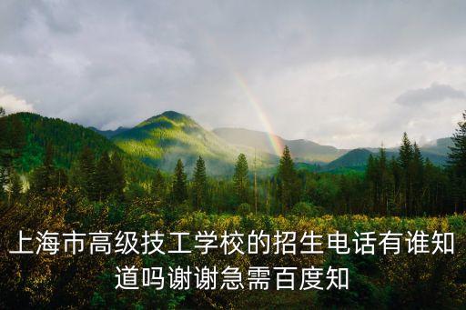 上海市高級技工學校的招生電話有誰知道嗎謝謝急需百度知