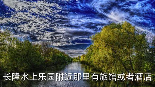 長隆水上樂園附近那里有旅館或者酒店