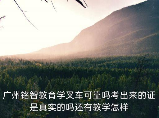 廣州銘智教育學叉車可靠嗎考出來的證是真實的嗎還有教學怎樣