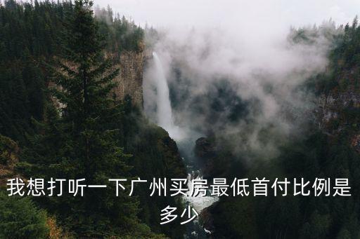 我想打聽一下廣州買房最低首付比例是多少
